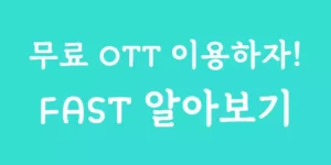 무료 OTT 플랫폼 FAST 알아보기