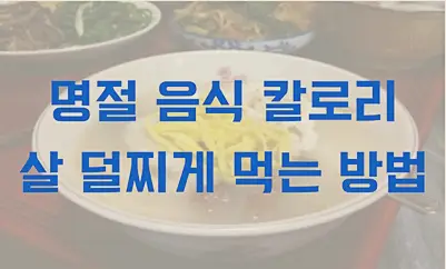 명절 음식 칼로리 및 살 덜찌게 먹는 방법