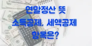 연말정산 뜻과 소득공제, 세액공제 항목 정리